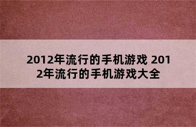 2012年流行的手机游戏 2012年流行的手机游戏大全